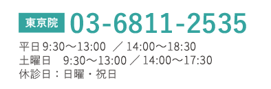 東京院 TEL03-6811-2535 平日10:00?13:00/14:00?19:00 土曜日 10:00~13:00/14:00~18:00 休診日:日曜・祝日